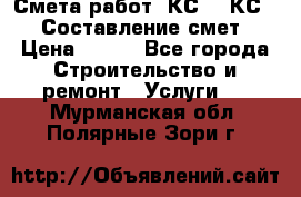 Смета работ. КС 2, КС 3. Составление смет › Цена ­ 500 - Все города Строительство и ремонт » Услуги   . Мурманская обл.,Полярные Зори г.